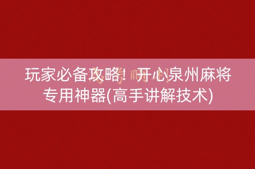 玩家必备攻略！开心泉州麻将专用神器(高手讲解技术)