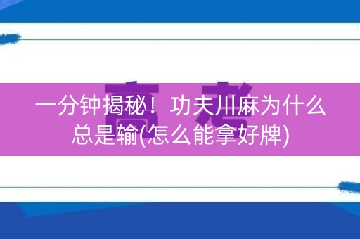 一分钟揭秘！功夫川麻为什么总是输(怎么能拿好牌)