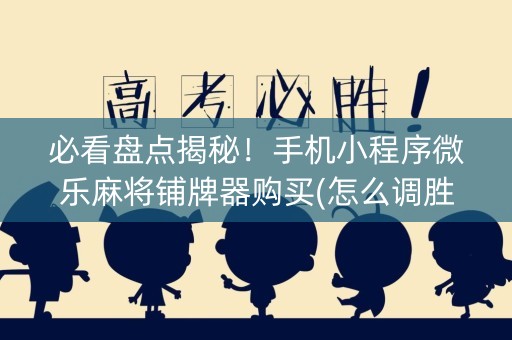 必看盘点揭秘！手机小程序微乐麻将铺牌器购买(怎么调胜率)