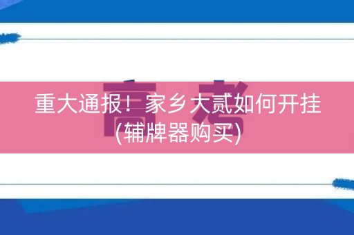 重大通报！家乡大贰如何开挂(辅牌器购买)