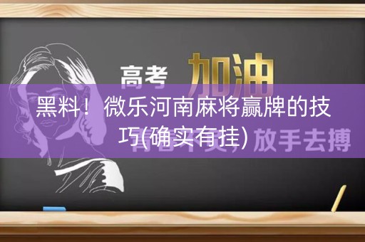 黑料！微乐河南麻将赢牌的技巧(确实有挂)