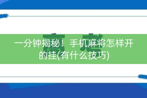 一分钟揭秘！手机麻将怎样开的挂(有什么技巧)