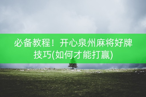 必备教程！开心泉州麻将好牌技巧(如何才能打赢)