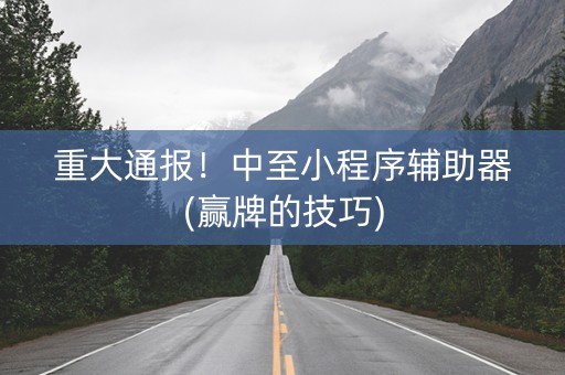 重大通报！中至小程序辅助器(赢牌的技巧)