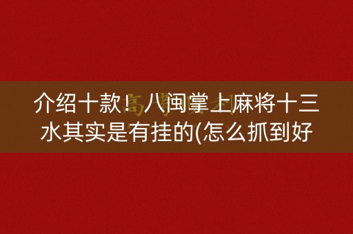 介绍十款！八闽掌上麻将十三水其实是有挂的(怎么抓到好牌)