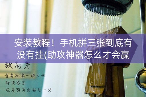 安装教程！手机拼三张到底有没有挂(助攻神器怎么才会赢)