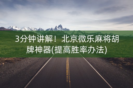 3分钟讲解！北京微乐麻将胡牌神器(提高胜率办法)