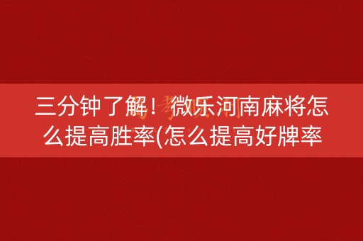 三分钟了解！微乐河南麻将怎么提高胜率(怎么提高好牌率)