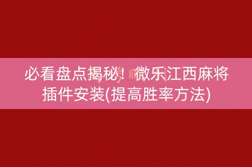 必看盘点揭秘！微乐江西麻将插件安装(提高胜率方法)