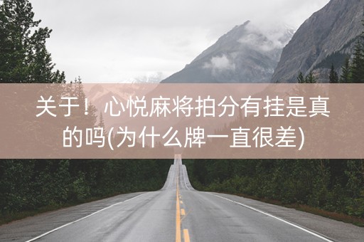 关于！心悦麻将拍分有挂是真的吗(为什么牌一直很差)