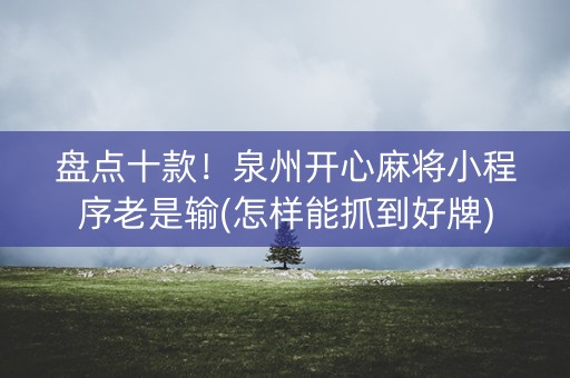 盘点十款！泉州开心麻将小程序老是输(怎样能抓到好牌)