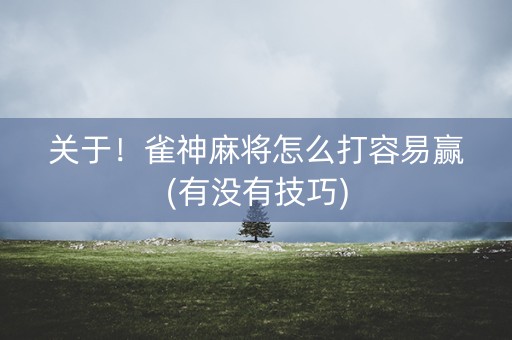 关于！雀神麻将怎么打容易赢(有没有技巧)