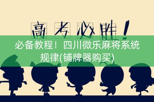 必备教程！四川微乐麻将系统规律(铺牌器购买)