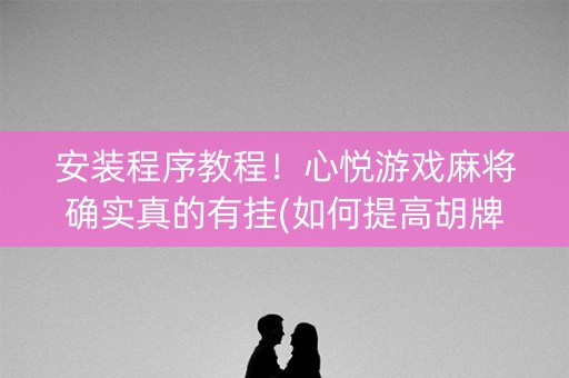 安装程序教程！心悦游戏麻将确实真的有挂(如何提高胡牌率)
