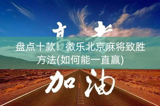 盘点十款！微乐北京麻将致胜方法(如何能一直赢)