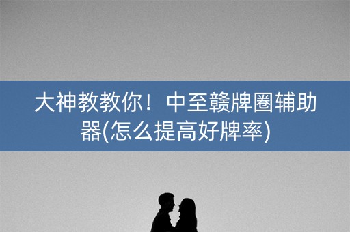 大神教教你！中至赣牌圈辅助器(怎么提高好牌率)