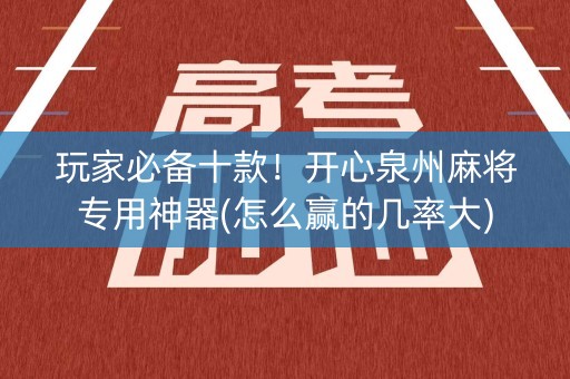 玩家必备十款！开心泉州麻将专用神器(怎么赢的几率大)