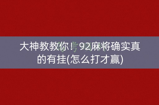 大神教教你！92麻将确实真的有挂(怎么打才赢)