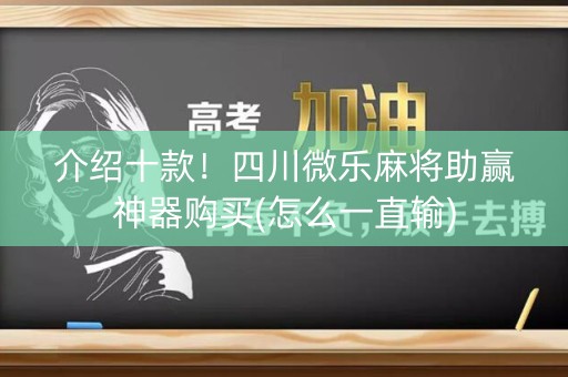 介绍十款！四川微乐麻将助赢神器购买(怎么一直输)