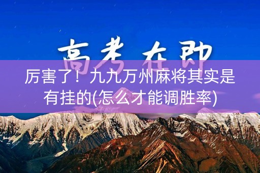 厉害了！九九万州麻将其实是有挂的(怎么才能调胜率)