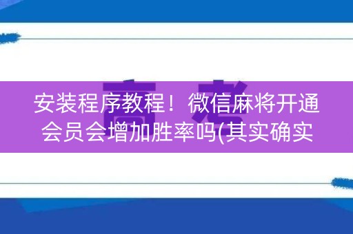 安装程序教程！微信麻将开通会员会增加胜率吗(其实确实有挂)