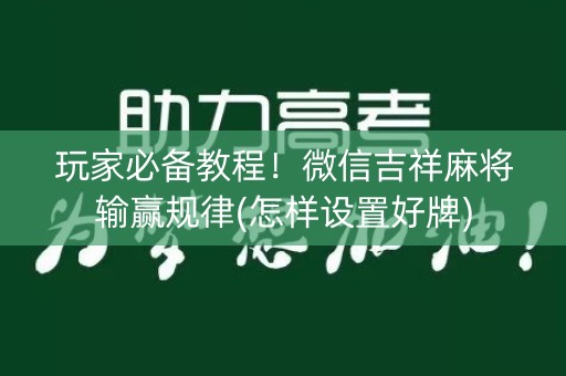 玩家必备教程！微信吉祥麻将输赢规律(怎样设置好牌)