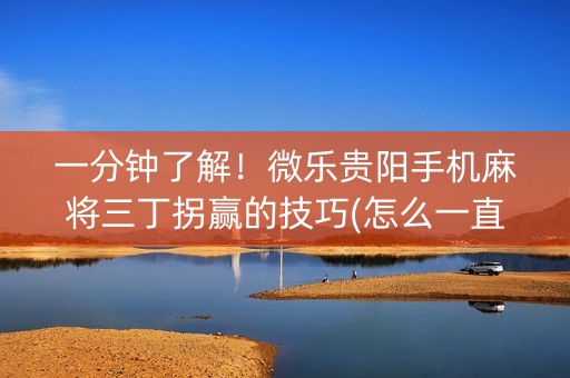 一分钟了解！微乐贵阳手机麻将三丁拐赢的技巧(怎么一直输)