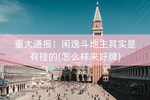 重大通报！闲逸斗地主其实是有挂的(怎么样来好牌)