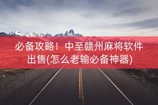 必备攻略！中至赣州麻将软件出售(怎么老输必备神器)