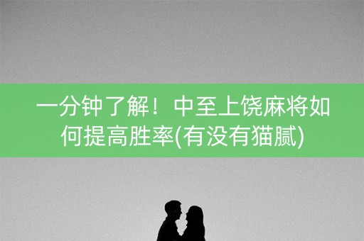 一分钟了解！中至上饶麻将如何提高胜率(有没有猫腻)