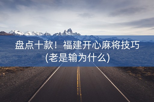 盘点十款！福建开心麻将技巧(老是输为什么)