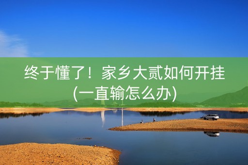 终于懂了！家乡大贰如何开挂(一直输怎么办)