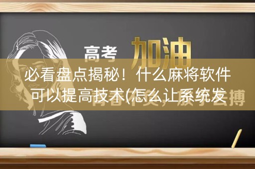 必看盘点揭秘！什么麻将软件可以提高技术(怎么让系统发好牌)