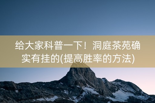 给大家科普一下！洞庭茶苑确实有挂的(提高胜率的方法)