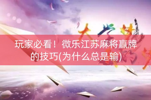 玩家必看！微乐江苏麻将赢牌的技巧(为什么总是输)
