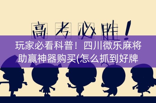 玩家必看科普！四川微乐麻将助赢神器购买(怎么抓到好牌)