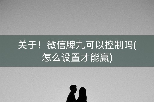 关于！微信牌九可以控制吗(怎么设置才能赢)