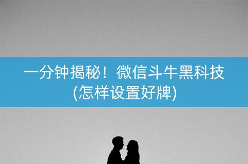 一分钟揭秘！微信斗牛黑科技(怎样设置好牌)