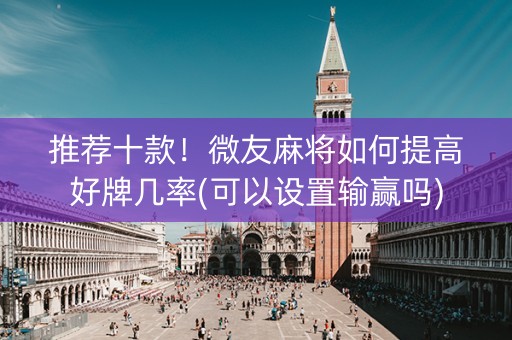 推荐十款！微友麻将如何提高好牌几率(可以设置输赢吗)