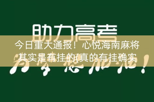 今日重大通报！心悦海南麻将其实是有挂的(真的有挂确实有挂)