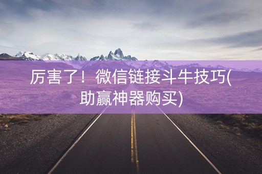 厉害了！微信链接斗牛技巧(助赢神器购买)