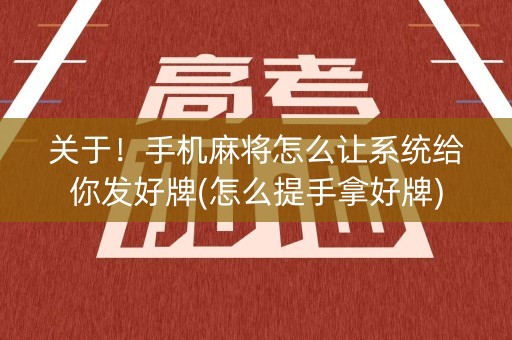 关于！手机麻将怎么让系统给你发好牌(怎么提手拿好牌)
