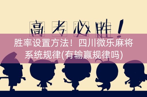 胜率设置方法！四川微乐麻将系统规律(有输赢规律吗)