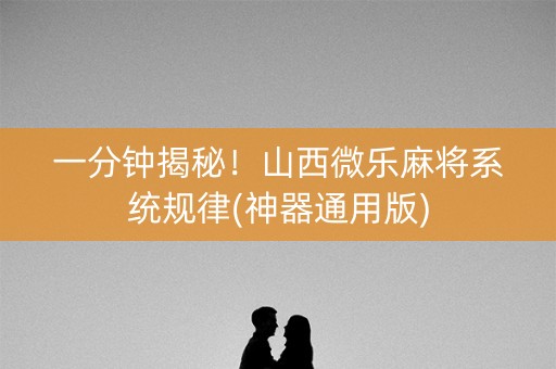 一分钟揭秘！山西微乐麻将系统规律(神器通用版)