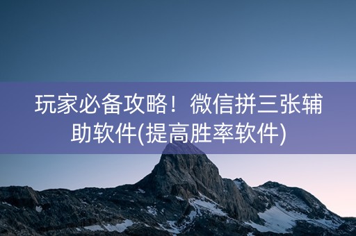 玩家必备攻略！微信拼三张辅助软件(提高胜率软件)