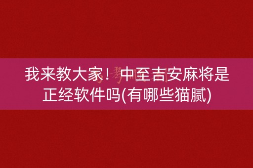 我来教大家！中至吉安麻将是正经软件吗(有哪些猫腻)