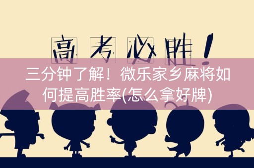 三分钟了解！微乐家乡麻将如何提高胜率(怎么拿好牌)