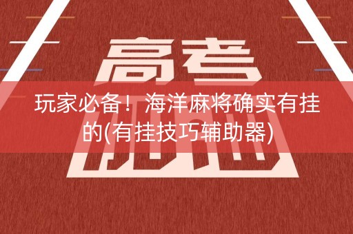 玩家必备！海洋麻将确实有挂的(有挂技巧辅助器)