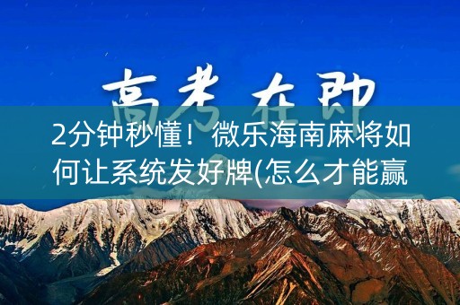 2分钟秒懂！微乐海南麻将如何让系统发好牌(怎么才能赢得多)