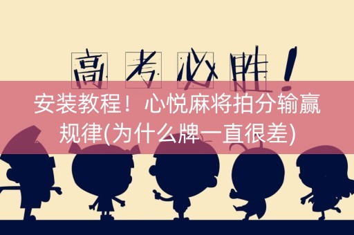安装教程！心悦麻将拍分输赢规律(为什么牌一直很差)